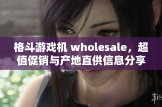 格斗游戏机 wholesale，超值促销与产地直供信息分享