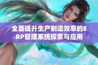 全面提升生产制造效率的ERP管理系统探索与应用