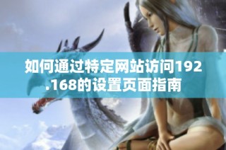 如何通过特定网站访问192.168的设置页面指南