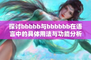 探讨bbbbb与bbbbbb在语言中的具体用法与功能分析