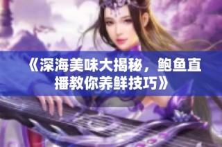 《深海美味大揭秘，鲍鱼直播教你养鲜技巧》