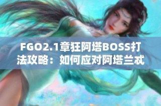 FGO2.1章狂阿塔BOSS打法攻略：如何应对阿塔兰忒挑战