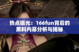 热点曝光：166fun背后的黑料内幕分析与揭秘