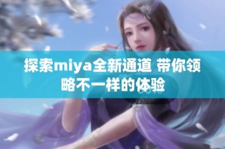 探索miya全新通道 带你领略不一样的体验