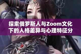 探索俄罗斯人与Zoom文化下的人格差异与心理特征分析