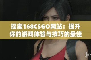 探索168CSGO网站：提升你的游戏体验与技巧的最佳资源平台