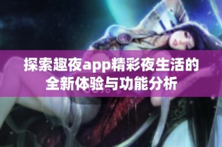 探索趣夜app精彩夜生活的全新体验与功能分析