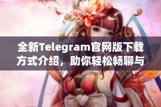 全新Telegram官网版下载方式介绍，助你轻松畅聊与沟通