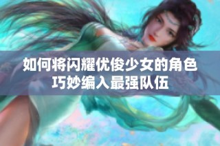 如何将闪耀优俊少女的角色巧妙编入最强队伍