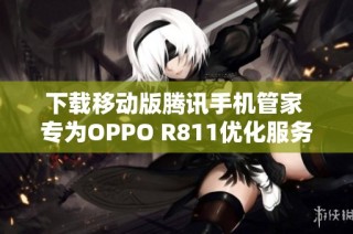 下载移动版腾讯手机管家 专为OPPO R811优化服务