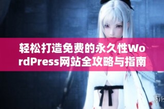 轻松打造免费的永久性WordPress网站全攻略与指南