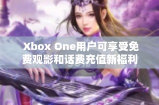  Xbox One用户可享受免费观影和话费充值新福利