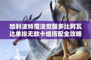哈利波特魔法觉醒多比阿瓦达单排无敌卡组搭配全攻略分享