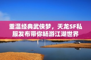 重温经典武侠梦，天龙SF私服发布带你畅游江湖世界