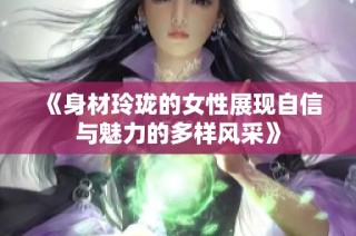 《身材玲珑的女性展现自信与魅力的多样风采》