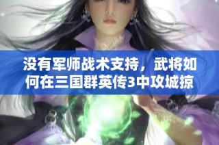 没有军师战术支持，武将如何在三国群英传3中攻城掠地？