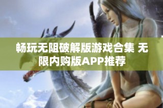 畅玩无阻破解版游戏合集 无限内购版APP推荐