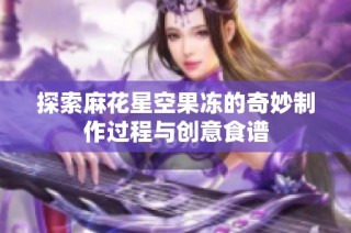 探索麻花星空果冻的奇妙制作过程与创意食谱