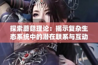 探索蘑菇理论：揭示复杂生态系统中的潜在联系与互动