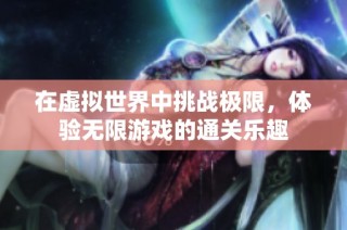 在虚拟世界中挑战极限，体验无限游戏的通关乐趣