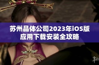 苏州晶体公司2023年iOS版应用下载安装全攻略