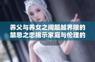 养父与养女之间超越界限的禁忌之恋揭示家庭与伦理的复杂关系