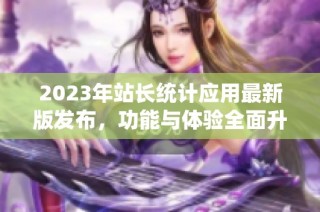 2023年站长统计应用最新版发布，功能与体验全面升级