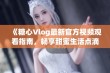 《糖心Vlog最新官方视频观看指南，畅享甜蜜生活点滴》