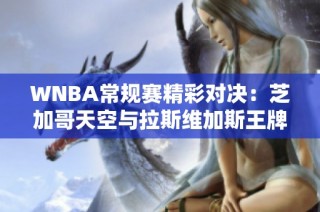 WNBA常规赛精彩对决：芝加哥天空与拉斯维加斯王牌巅峰对决