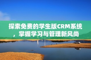 探索免费的学生版CRM系统，掌握学习与管理新风尚