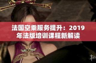 法国空乘服务提升：2019年法版培训课程新解读