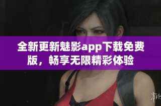 全新更新魅影app下载免费版，畅享无限精彩体验