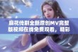 麻花传剧全新原创MV完整版视频在线免费观看，精彩不容错过