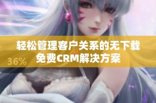 轻松管理客户关系的无下载免费CRM解决方案