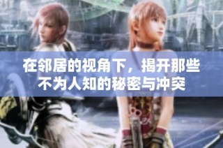 在邻居的视角下，揭开那些不为人知的秘密与冲突
