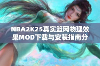 NBA2K25真实篮网物理效果MOD下载与安装指南分享