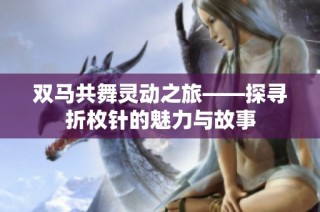 双马共舞灵动之旅——探寻折枚针的魅力与故事