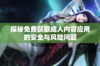 探秘免费获取成人内容应用的安全与风险问题