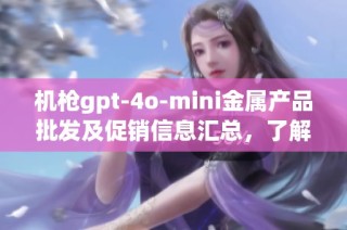 机枪gpt-4o-mini金属产品批发及促销信息汇总，了解产地与价格详情