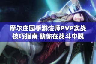 摩尔庄园手游法师PVP实战技巧指南 助你在战斗中脱颖而出