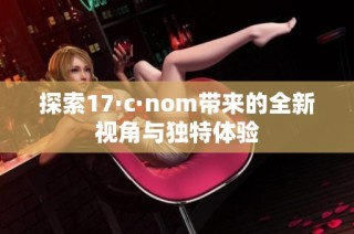 探索17·c·nom带来的全新视角与独特体验