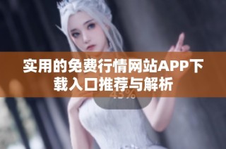 实用的免费行情网站APP下载入口推荐与解析