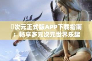 囧次元正式版APP下载指南：畅享多元次元世界乐趣