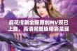 麻花传剧全新原创MV现已上线，高清完整版精彩呈现不可错过