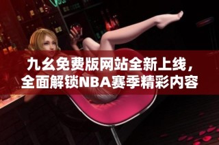 九幺免费版网站全新上线，全面解锁NBA赛季精彩内容