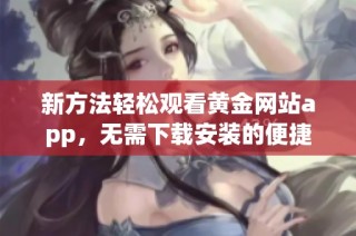 新方法轻松观看黄金网站app，无需下载安装的便捷体验