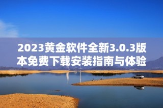 2023黄金软件全新3.0.3版本免费下载安装指南与体验分享