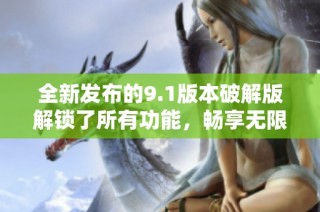 全新发布的9.1版本破解版解锁了所有功能，畅享无限可能