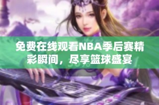 免费在线观看NBA季后赛精彩瞬间，尽享篮球盛宴