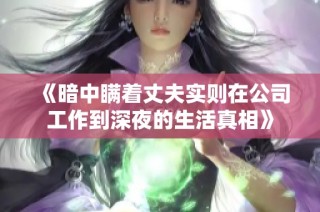 《暗中瞒着丈夫实则在公司工作到深夜的生活真相》